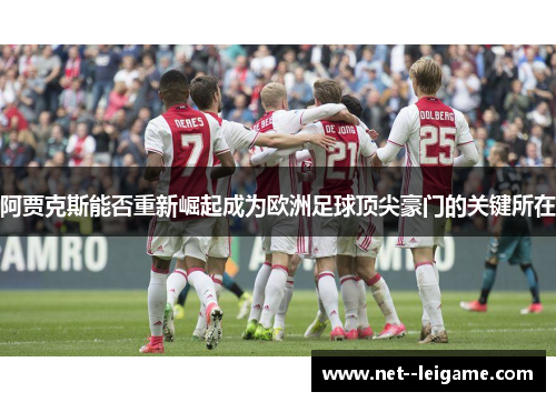 阿贾克斯能否重新崛起成为欧洲足球顶尖豪门的关键所在